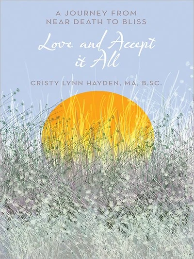 Love and Accept it All: A Journey from Near Death to Bliss