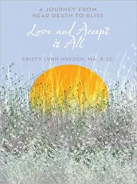 Love and Accept it All: A Journey from Near Death to Bliss