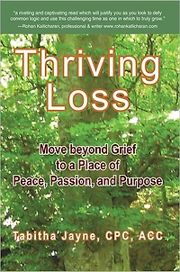 Thriving Loss: Move beyond grief to a place of peace, passion and purpose
