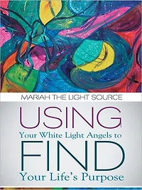 Using Your White Light Angels to Find Your Life's Purpose