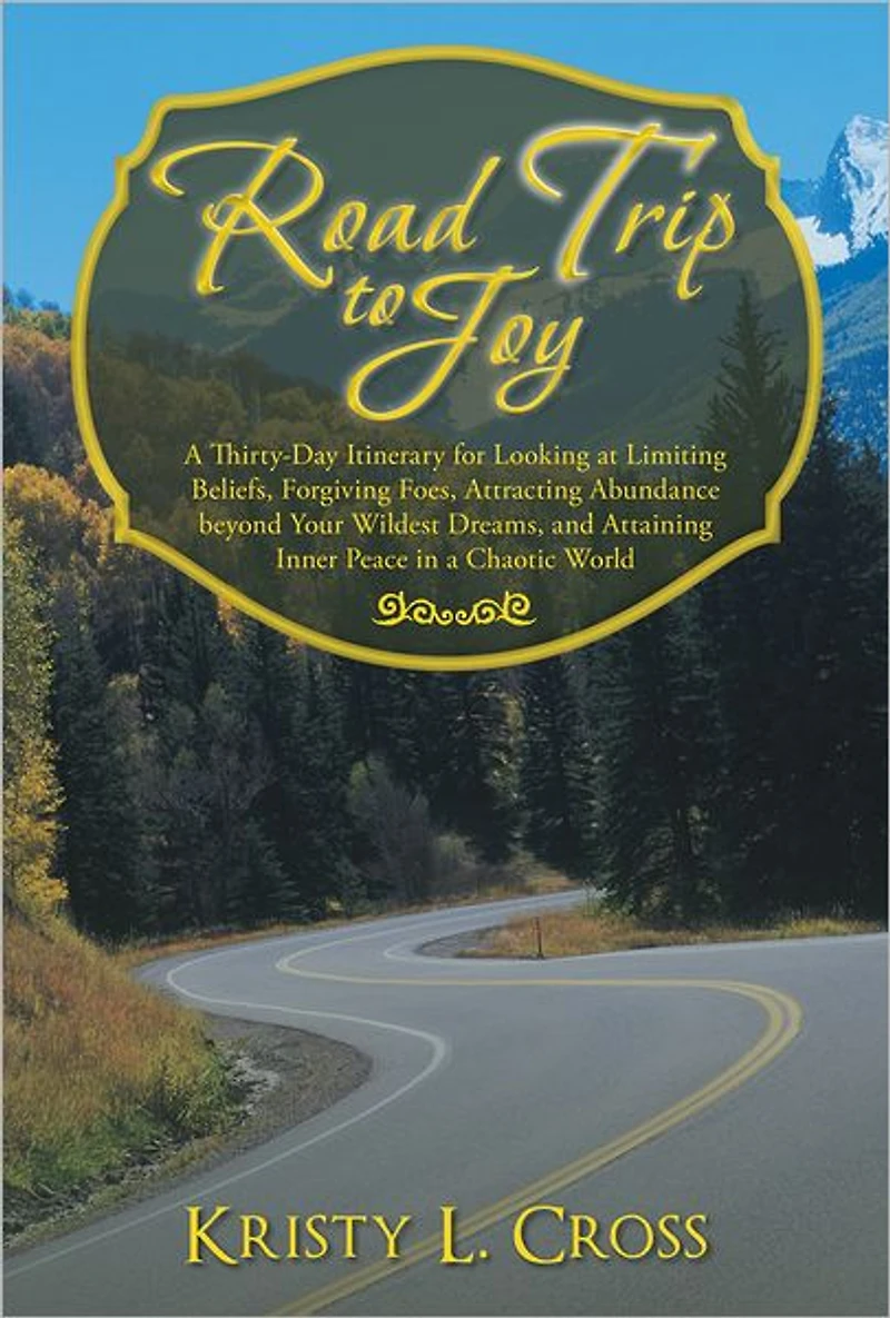 Road Trip to Joy: A Thirty-Day Itinerary for Looking at Limiting Beliefs, Forgiving Foes, Attracting Abundance beyond Your Wildest Dreams, and Attaining Inner Peace in a Chaotic World