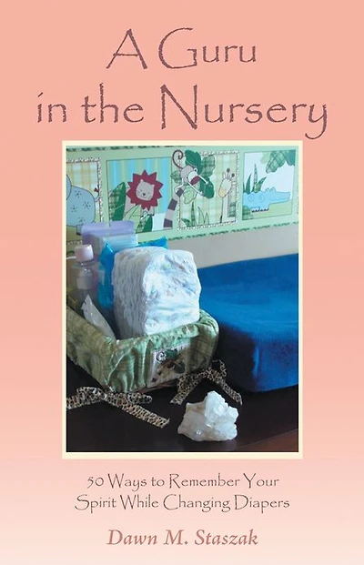 A Guru in the Nursery: Fifty Ways to Remember Your Spirit While Changing Diapers