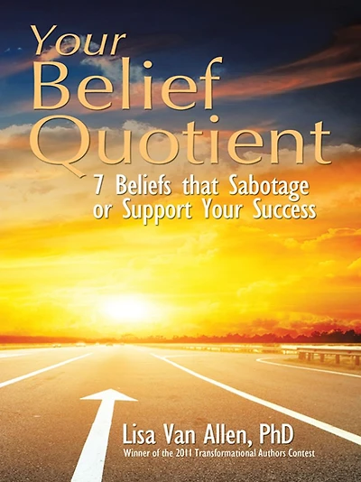 Your Belief Quotient: 7 Beliefs that Sabotage or Support Your Success