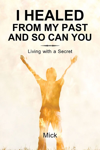 I Healed from My Past and So Can You: Living with a Secret
