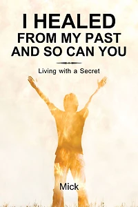 I Healed from My Past and So Can You: Living with a Secret