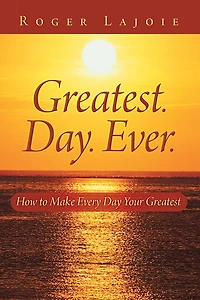 Greatest. Day. Ever.: How to Make Every Day Your Greatest