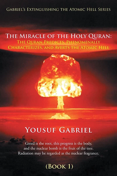 Gabriel's Extinguishing the Atomic Hell Series: The Miracle of the Holy Quran: The Quran Predicts, Phenomenally Characterizes, and Averts the Atomic Hell (Book 1)