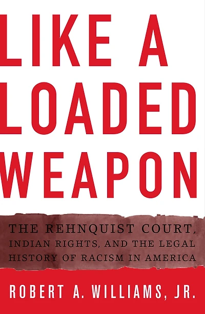Like a Loaded Weapon: the Rehnquist Court, Indian Rights, and Legal History of Racism America