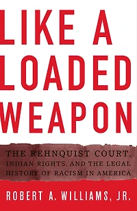 Like a Loaded Weapon: the Rehnquist Court, Indian Rights, and Legal History of Racism America