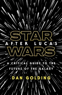 Star Wars after Lucas: A Critical Guide to the Future of the Galaxy