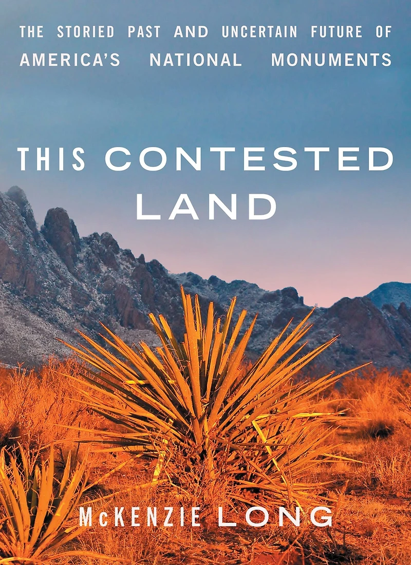 This Contested Land: The Storied Past and Uncertain Future of America's National Monuments