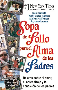 Sopa de pollo para el alma de los padres: Relatos sobre el amor, el aprendizaje y la condición de los padres