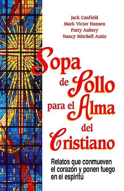 Sopa de Pollo para el Alma del Cristiano: 101 relatos que conmueven el corazón y ponen fuego en el espíritu
