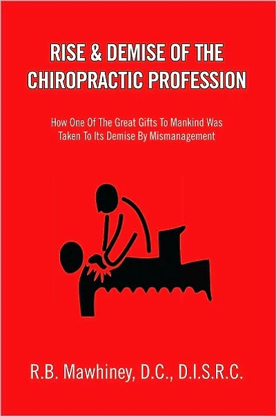 RISE & DEMISE OF THE CHIROPRACTIC PROFESSION: How One Of The Great Gifts To Mankind Was Taken To Its Demise By Mismanagement