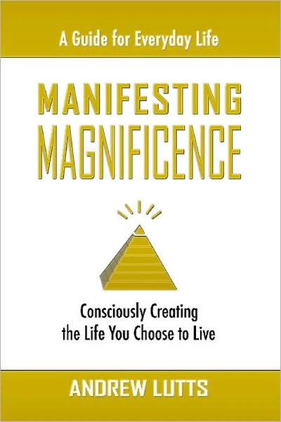 Manifesting Magnificence: Consciously Creating the Life You Choose to Live