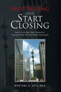 Stop Selling and Start Closing: How to Close Real Estate Transaction, A Guide for New York Real Estate Professionals