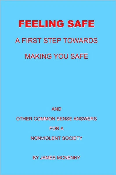 Feeling Safe A First Step towards Making You Safe: And Other Common Sense Answers for a Nonviolent Society