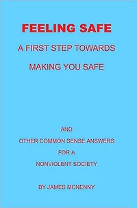 Feeling Safe A First Step towards Making You Safe: And Other Common Sense Answers for a Nonviolent Society