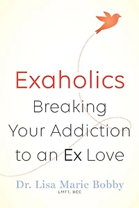 Exaholics: Breaking Your Addiction to an Ex Love