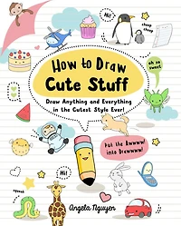 How to Draw Cute Stuff: Anything and Everything the Cutest Style Ever!