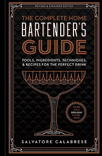 the Complete Home Bartender's Guide: Tools, Ingredients, Techniques, & Recipes for Perfect Drink