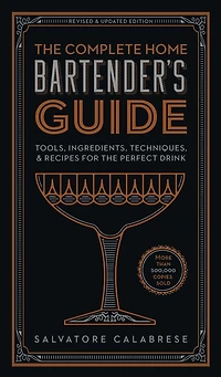 the Complete Home Bartender's Guide: Tools, Ingredients, Techniques, & Recipes for Perfect Drink