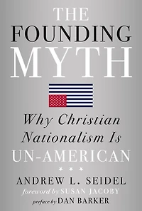 The Founding Myth: Why Christian Nationalism Is Un-American