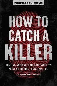 How to Catch a Killer: Hunting and Capturing the World's Most Notorious Serial Killers