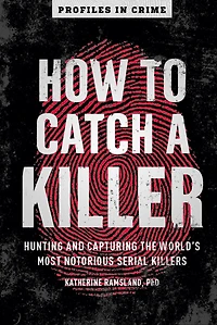 How to Catch a Killer: Hunting and Capturing the World's Most Notorious Serial Killers