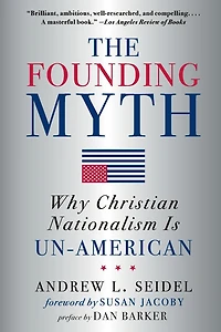 The Founding Myth: Why Christian Nationalism Is Un-American