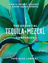 The Essential Tequila & Mezcal Companion: How to Select, Collect Savor Agave Spirits - A Cocktail Book