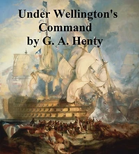 Under Wellington's Command: A Tale of The Peninsular War