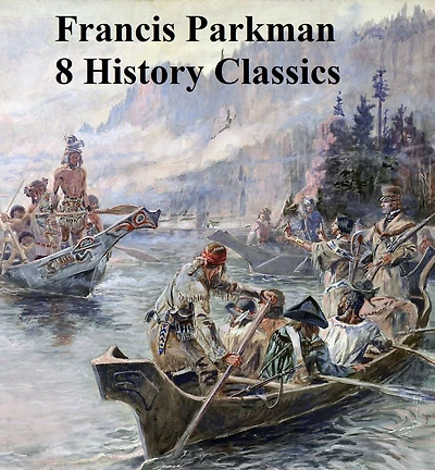 Francis Parkman: 8 History Classics