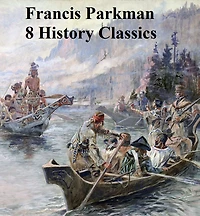 Francis Parkman: 8 History Classics