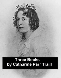 Works of Catharine Parr Traill: 3 Books and 1 Short Story (Canadian)