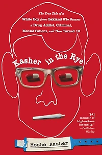 Kasher The Rye: True Tale of a White Boy from Oakland Who Became Drug Addict, Criminal, Mental Patient, and Then Turned 16
