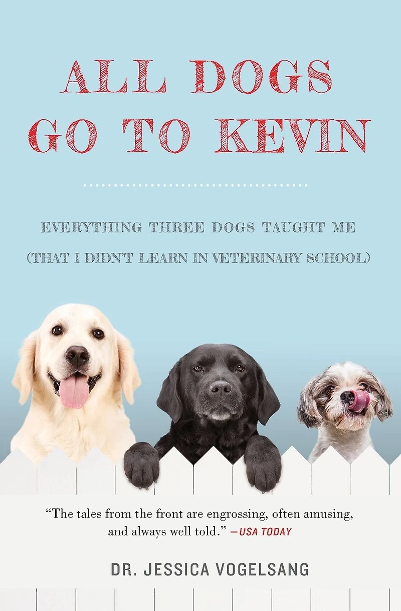 All Dogs Go to Kevin: Everything Three Taught Me (That I Didn't Learn Veterinary School)