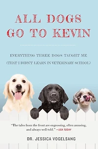 All Dogs Go to Kevin: Everything Three Taught Me (That I Didn't Learn Veterinary School)