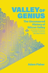 Valley of Genius: the Uncensored History Silicon (As Told by Hackers, Founders, and Freaks Who Made It Boom)