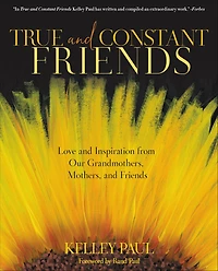 True and Constant Friends: Love Inspiration from Our Grandmothers, Mothers, Friends