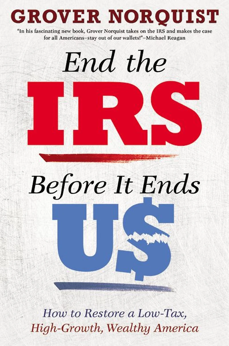 End the IRS Before It Ends Us: How to Restore a Low Tax, High Growth, Wealthy America