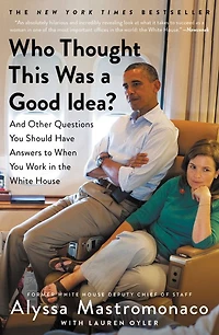 Who Thought This Was a Good Idea?: And Other Questions You Should Have Answers to When Work the White House