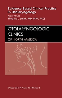 Evidence-Based Clinical Practice in Otolaryngology, An Issue of Otolaryngologic Clinics