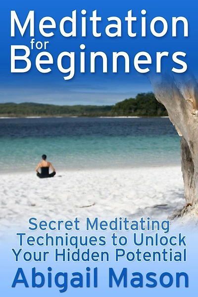 Meditation for Beginners: Secret Meditating Techniques to Unlock Your Hidden Potential