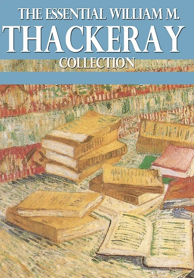 The Essential William Makepeace Thackeray Collection