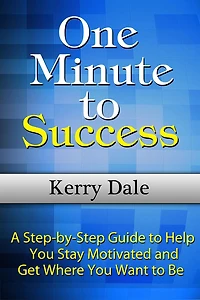 One Minute to Success: A Step-by-Step Guide to Help You Stay Motivated and Get Where You Want to Be