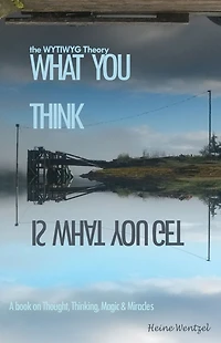 The WYTIWYG Theory: A book about Thought, Thinking, Magic and Miracles
