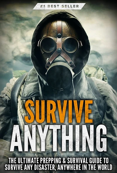 Survive ANYTHING: the Ultimate Prepping and Survival Guide to Perfect Your Skills Any Disaster, Anywhere World