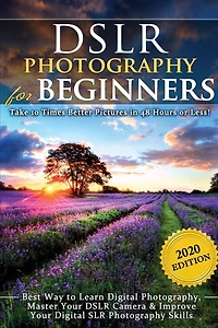 DSLR Photography for Beginners: Take 10 Times Better Pictures 48 Hours or Less! Best Way to Learn Digital Photography, Master Your Camera & Improve SLR Skills
