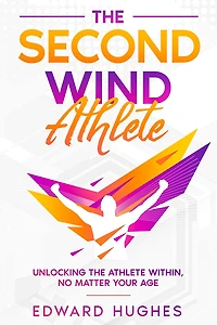the Second Wind Athlete: Unlocking Athlete Within, No Matter Your Age